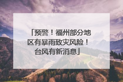 预警！福州部分地区有暴雨致灾风险！台风有新消息