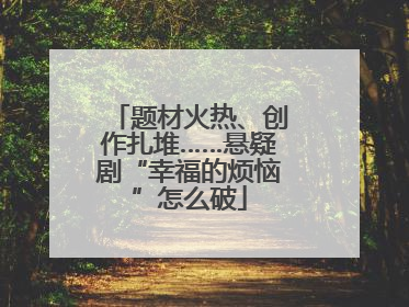 题材火热、创作扎堆……悬疑剧“幸福的烦恼”怎么破