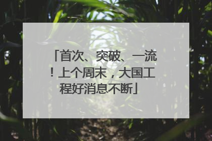 首次、突破、一流！上个周末，大国工程好消息不断