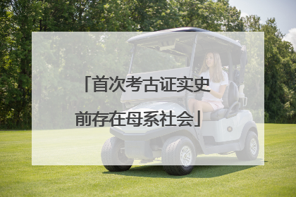 首次考古证实史前存在母系社会
