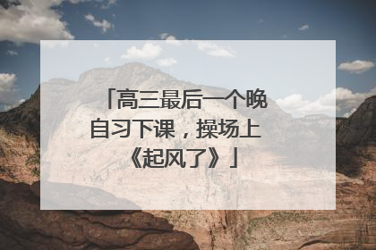 高三最后一个晚自习下课，操场上《起风了》
