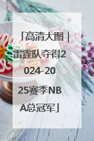 高清大图｜雷霆队夺得2024-2025赛季NBA总冠军