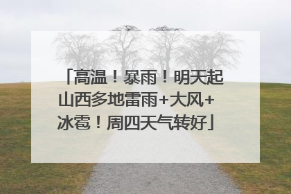 高温！暴雨！明天起山西多地雷雨+大风+冰雹！周四天气转好