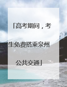 高考期间，考生免费搭乘泉州公共交通