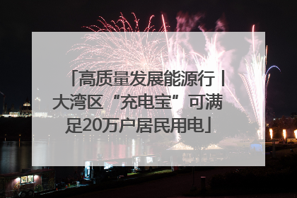 高质量发展能源行丨大湾区“充电宝”可满足20万户居民用电