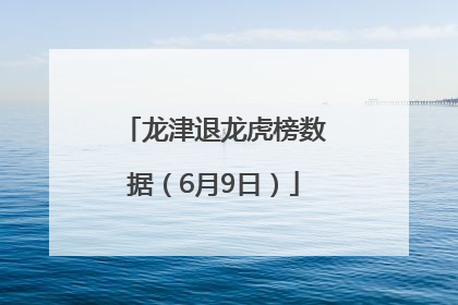 龙津退龙虎榜数据（6月9日）