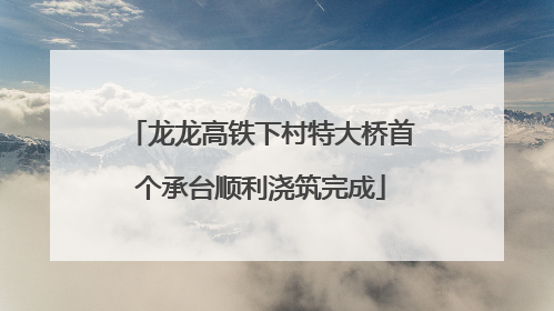 龙龙高铁下村特大桥首个承台顺利浇筑完成