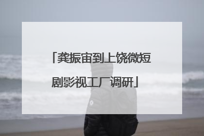 龚振宙到上饶微短剧影视工厂调研