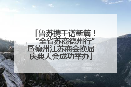 鲁苏携手谱新篇！“全省苏商德州行”暨德州江苏商会换届庆典大会成功举办