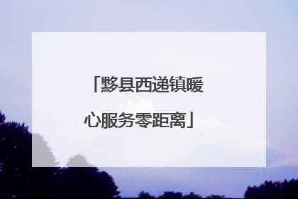 黟县西递镇暖心服务零距离