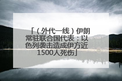 （外代一线）伊朗常驻联合国代表：以色列袭击造成伊方近1500人死伤