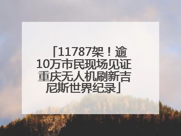 11787架！逾10万市民现场见证 重庆无人机刷新吉尼斯世界纪录