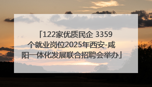 122家优质民企 3359个就业岗位2025年西安-咸阳一体化发展联合招聘会举办