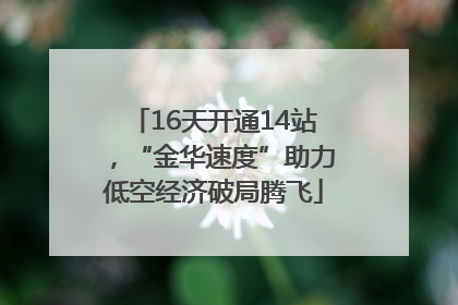 16天开通14站，“金华速度”助力低空经济破局腾飞