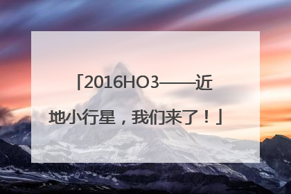 2016HO3——近地小行星，我们来了！