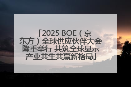 2025 BOE（京东方）全球供应伙伴大会隆重举行 共筑全球显示产业共生共赢新格局