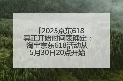 2025京东618真正开始时间表确定：淘宝京东618活动从5月30日20点开始到6月20日结束！