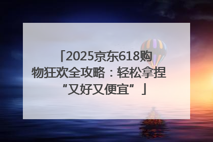 2025京东618购物狂欢全攻略：轻松拿捏 “又好又便宜”