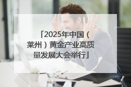 2025年中国（莱州）黄金产业高质量发展大会举行