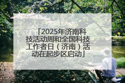 2025年济南科技活动周和全国科技工作者日（济南）活动在起步区启动