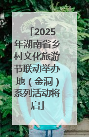 2025年湖南省乡村文化旅游节联动举办地（金洞）系列活动将启