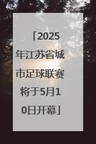 2025年江苏省城市足球联赛将于5月10日开幕
