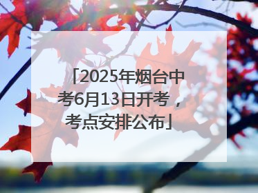 2025年烟台中考6月13日开考，考点安排公布