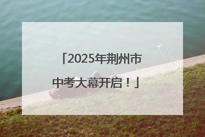 2025年荆州市中考大幕开启！