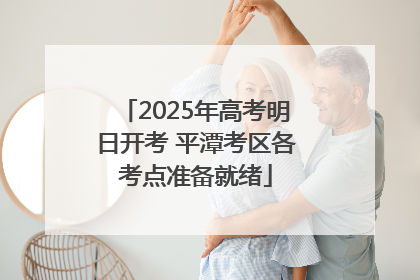 2025年高考明日开考 平潭考区各考点准备就绪