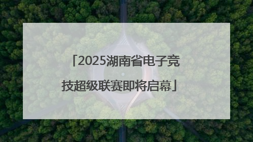2025湖南省电子竞技超级联赛即将启幕