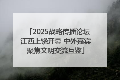 2025战略传播论坛江西上饶开幕 中外嘉宾聚焦文明交流互鉴