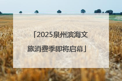 2025泉州滨海文旅消费季即将启幕