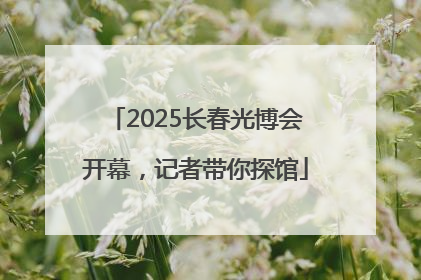 2025长春光博会开幕，记者带你探馆