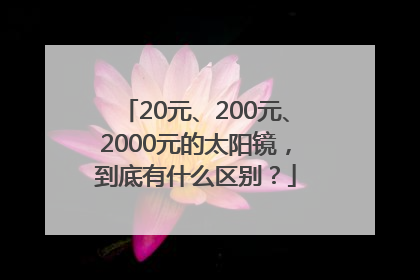 20元、200元、2000元的太阳镜，到底有什么区别？