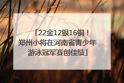 22金12银16铜！郑州小将在河南省青少年游泳冠军赛创佳绩