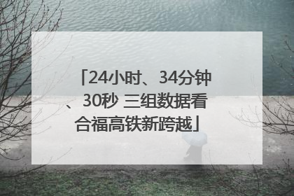 24小时、34分钟、30秒 三组数据看合福高铁新跨越