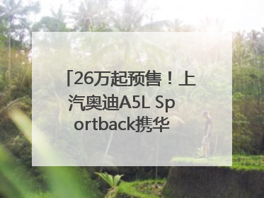 26万起预售！上汽奥迪A5L Sportback携华为智驾重塑燃油豪华轿跑标杆