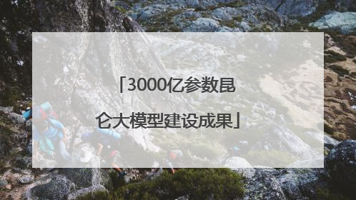 3000亿参数昆仑大模型建设成果