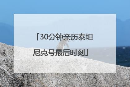 30分钟亲历泰坦尼克号最后时刻