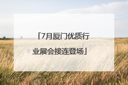 7月厦门优质行业展会接连登场
