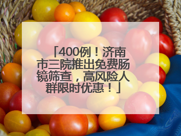 400例！济南市三院推出免费肠镜筛查，高风险人群限时优惠！
