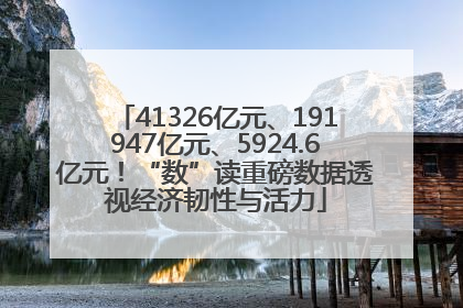 41326亿元、191947亿元、5924.6亿元！“数”读重磅数据透视经济韧性与活力