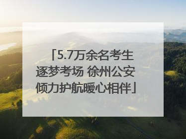5.7万余名考生逐梦考场 徐州公安倾力护航暖心相伴