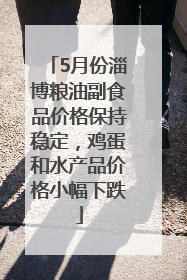 5月份淄博粮油副食品价格保持稳定，鸡蛋和水产品价格小幅下跌