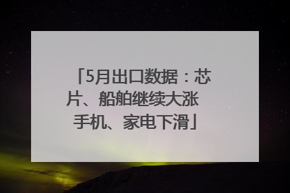 5月出口数据：芯片、船舶继续大涨 手机、家电下滑