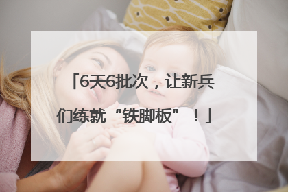 6天6批次，让新兵们练就“铁脚板”！