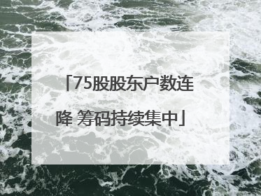 75股股东户数连降 筹码持续集中