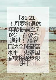 81:21！丹麦将退休年龄提高至70岁，在议会通过！70岁已达全球最高水平，更多国家或将逐步跟进
