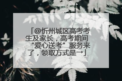 @忻州城区高考考生及家长，高考期间“爱心送考”服务来了，领取方式是→
