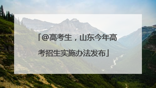@高考生，山东今年高考招生实施办法发布
